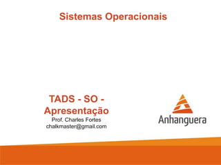 Sistemas Operacionais

TADS - SO Apresentação
Prof. Charles Fortes
chalkmaster@gmail.com

 