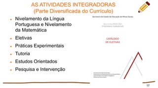 AS ATIVIDADES INTEGRADORAS
(Parte Diversificada do Currículo)
 Nivelamento da Língua
Portuguesa e Nivelamento
da Matemática
 Eletivas
 Práticas Experimentais
 Tutoria
 Estudos Orientados
 Pesquisa e Intervenção
17
 