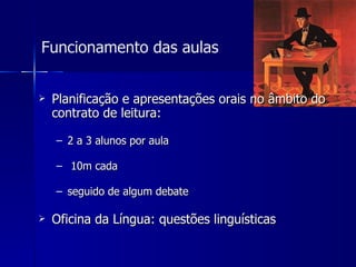 Funcionamento das aulas Planificação e apresentações orais no âmbito do contrato de leitura:  2 a 3 alunos por aula 10m cada seguido de algum debate Oficina da Língua: questões linguísticas 