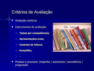 Critérios de Avaliação Avaliação  contínua I nstrumentos de avaliação: Testes por competências; Apresentações orais; Contrato de leitura; Portefólio; ... Produto e processo: empenho / autonomia / persistência / progressão 