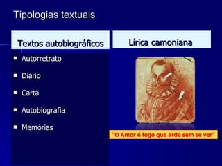 Tipologias textuais   Textos autobiográficos Autorretrato Diário Carta Autobiografia Memórias Lírica camoniana   “ O Amor é fogo que arde sem se ver” 