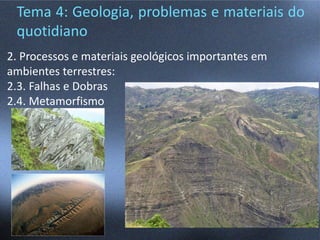Tema 4: Geologia, problemas e materiais do
quotidiano
2. Processos e materiais geológicos importantes em
ambientes terrestres:
2.3. Falhas e Dobras
2.4. Metamorfismo
 
