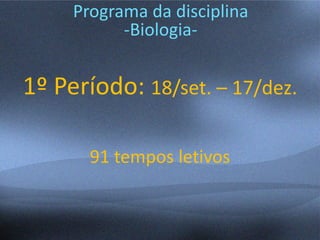 Programa da disciplina
-Biologia-
1º Período: 18/set. – 17/dez.
91 tempos letivos
 
