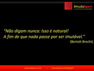 “Não digam nunca: Isso é natural!
A fim de que nada passe por ser imutável.’’
                                   (Bertolt Brecht)
 