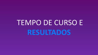 TEMPO DE CURSO E
RESULTADOS
 