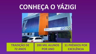 CONHEÇA O YÁZIGI
TRADIÇÃO DE
72 ANOS
200 MIL ALUNOS
POR ANO
31 PRÊMIOS POR
EXCELÊNCIA
 