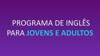 PROGRAMA DE INGLÊS
PARA JOVENS E ADULTOS
 
