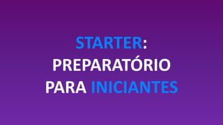 STARTER:
PREPARATÓRIO
PARA INICIANTES
 