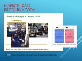 MANUTENÇÃO
PRODUTIVA TOTAL
Fonte: http://www.numa.org.br/gmo/itens/producao%20enxuta.
htm
 