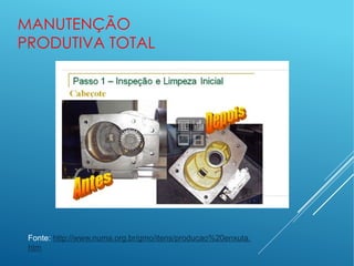 MANUTENÇÃO
PRODUTIVA TOTAL
Fonte: http://www.numa.org.br/gmo/itens/producao%20enxuta.
htm
 