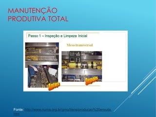 MANUTENÇÃO
PRODUTIVA TOTAL
Fonte: http://www.numa.org.br/gmo/itens/producao%20enxuta.
htm
 