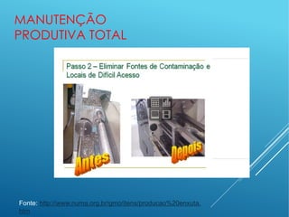 MANUTENÇÃO
PRODUTIVA TOTAL
Fonte: http://www.numa.org.br/gmo/itens/producao%20enxuta.
htm
 