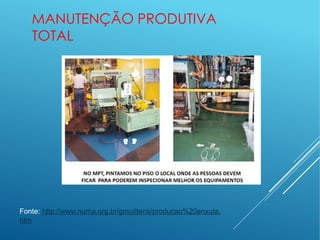 MANUTENÇÃO PRODUTIVA
TOTAL
Fonte: http://www.numa.org.br/gmo/itens/producao%20enxuta.
htm
 