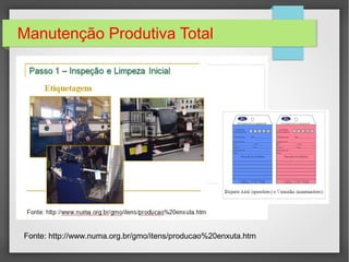 Manutenção Produtiva Total
Fonte: http://www.numa.org.br/gmo/itens/producao%20enxuta.htm
 