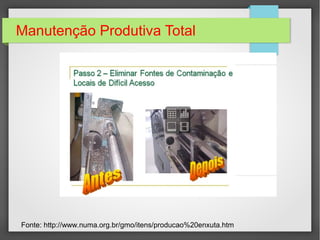 Manutenção Produtiva Total
Fonte: http://www.numa.org.br/gmo/itens/producao%20enxuta.htm
 