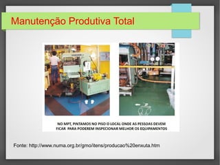 Manutenção Produtiva Total
Fonte: http://www.numa.org.br/gmo/itens/producao%20enxuta.htm
 