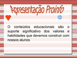 Apresentação Proinfo O conteúdos educacionais são o suporte significativo dos valores e habilidades que devemos construir com nossos alunos 