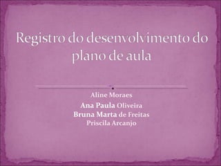 Aline Moraes Ana Paula  Oliveira Bruna Marta  de Freitas Priscila Arcanjo 