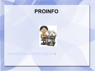 PROINFO
www.escolatomazini.org.br -
 