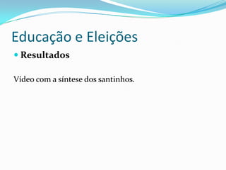 Educação e Eleições
 Resultados

Vídeo com a síntese dos santinhos.
 