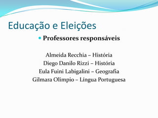 Educação e Eleições
        Professores responsáveis

          Almeida Recchia – História
         Diego Danilo Rizzi – História
       Eula Fuini Labigalini – Geografia
     Gilmara Olimpio – Língua Portuguesa
 
