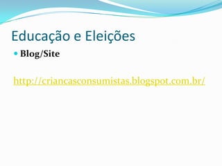 Educação e Eleições
 Blog/Site


http://criancasconsumistas.blogspot.com.br/
 