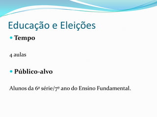 Educação e Eleições
 Tempo

4 aulas


 Público-alvo

Alunos da 6ª série/7º ano do Ensino Fundamental.
 