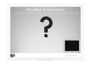 Dúvidas & Questões
          Questõ




     ?
                                UC Projecto   25

     Nuno Reis, Setembro 2010
 