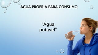 ÁGUA PRÓPRIA PARA CONSUMO
“Água
potável”
 
