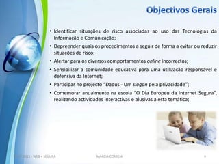 Objectivos Gerais4MÁRCIA CORREIA16-07-2011 - WEB + SEGURAIdentificar situações de risco associadas ao uso das Tecnologias da Informação e Comunicação; 