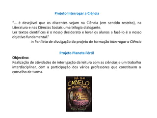 Projeto Interrogar a Ciência 
“… é desejável que os discentes vejam na Ciência (em sentido restrito), na 
Literatura e nas...