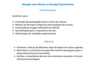 Navegar com Ciência no Portugal Quinhentista 
Fundamentação 
Contribuir para: 
 Promoção da participação social e cívica ...