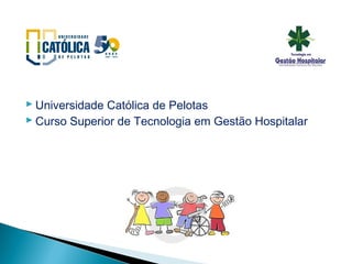  Universidade Católica de Pelotas
 Curso Superior de Tecnologia em Gestão Hospitalar
 