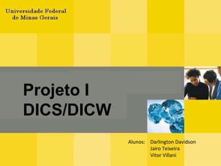 Alunos: Darlington Davidson Jairo Teixeira Vitor Villani Projeto I DICS/DICW 