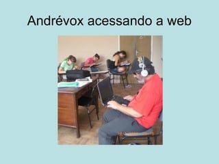 Andrévox acessando a web
 