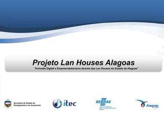 Projeto Lan Houses Alagoas
“Inclusão Digital e Empreendedorismo através das Lan Houses do Estado de Alagoas”
Secretaria de Estado do
Planejamento e do Orçamento
 