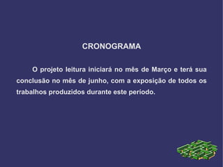CRONOGRAMA

    O projeto leitura iniciará no mês de Março e terá sua
conclusão no mês de junho, com a exposição de todos os
trabalhos produzidos durante este período.
 