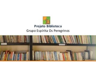 Projeto Biblioteca
Grupo Espírita Os Peregrinos
 