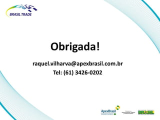 Obrigada!
raquel.vilharva@apexbrasil.com.br
        Tel: (61) 3426-0202
 