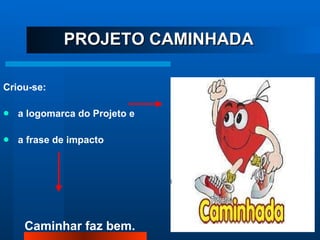 PROJETO CAMINHADA Criou-se: a logomarca do Projeto e a frase de impacto 