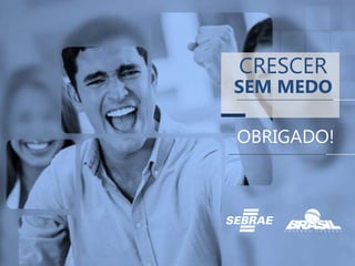 OBRIGADO!
CRESCER
SEM MEDO
 