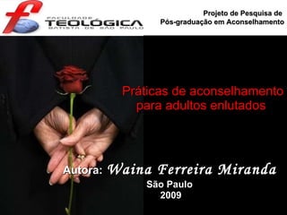 Práticas de aconselhamento para adultos enlutados  Autora:   Waina Ferreira Miranda São Paulo 2009 Projeto de Pesquisa de  Pós-graduação em Aconselhamento 