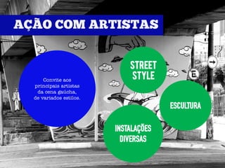 STREET
    Convite aos            STYLE
principais artistas
 da cena gaúcha,
de variados estilos.
                                     ESCULTURA

                       INSTALAÇÕES
                         DIVERSAS
 