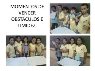 MOMENTOS DE
  VENCER
OBSTÁCULOS E
  TIMIDEZ.
 