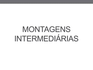 MONTAGENS
INTERMEDIÁRIAS
 