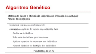 Algoritmo Genético 
Método de busca e otimização inspirado no processo de evolução 
natural das espécies 
Pseudocódigo de um AG 
 
