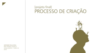 [projeto final]
PROCESSO DE CRIAÇÃO
ANTONNIO DELLA ROSA
PROF. RODRIGO GIANELLO
DESIGN GRÁFICO - TURMA VIII
IESCD
 