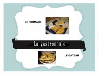 LE FROMAGE




             LE GATEAU
 
