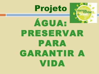 Projeto

ÁGUA:
PRESERVAR
PARA
GARANTIR A
VIDA

 