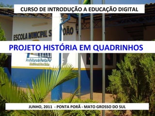 CURSO DE INTRODUÇÃO A EDUCAÇÃO DIGITAL PROJETO HISTÓRIA EM QUADRINHOS JUNHO, 2011  - PONTA PORÃ - MATO GROSSO DO SUL 